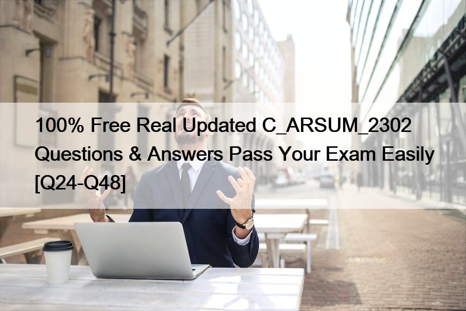 100% Free Real Updated C_ARSUM_2302 Questions & Answers Pass Your Exam Easily [Q24-Q48]