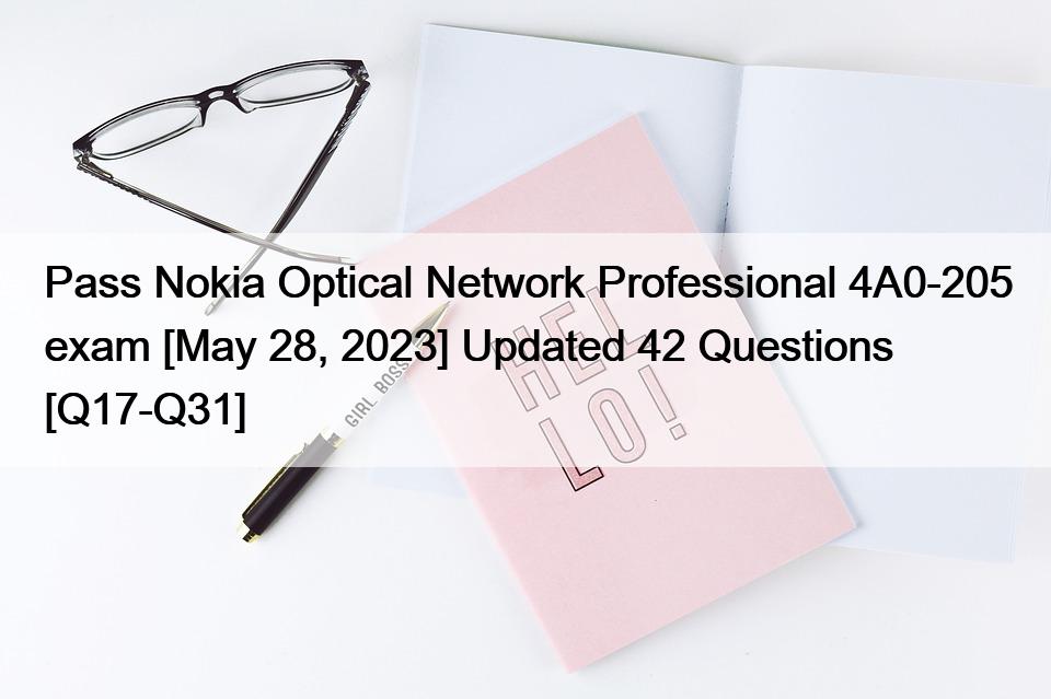 Pass Nokia Optical Network Professional 4A0-205 exam [May 28, 2023] Updated 42 Questions [Q17-Q31]