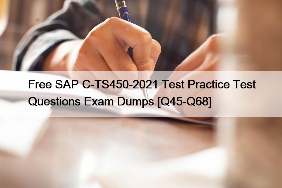 Free SAP C-TS450-2021 Test Practice Test Questions Exam Dumps [Q45-Q68]