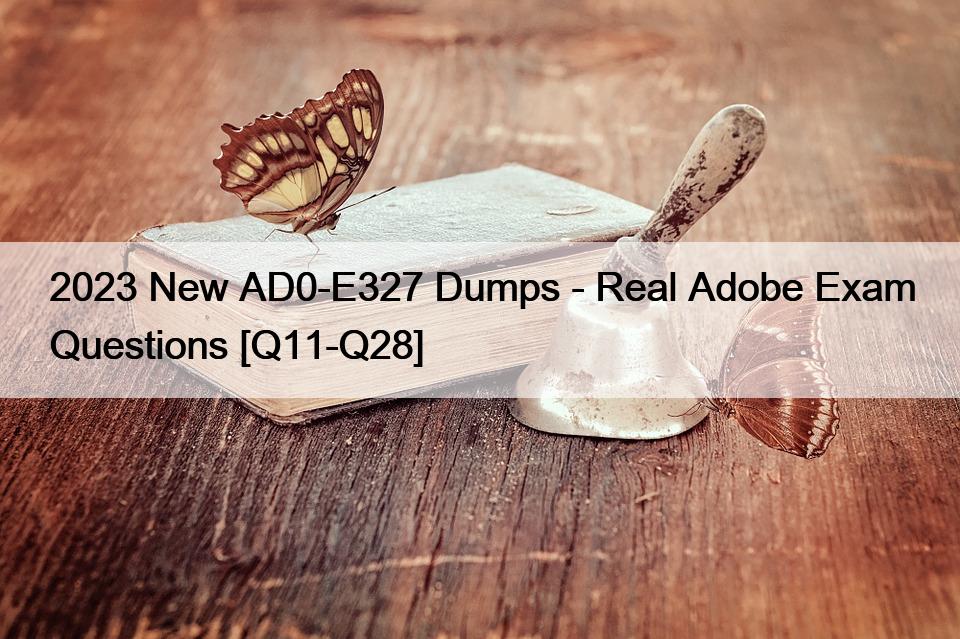 2023 New AD0-E327 Dumps – Real Adobe Exam Questions [Q11-Q28]