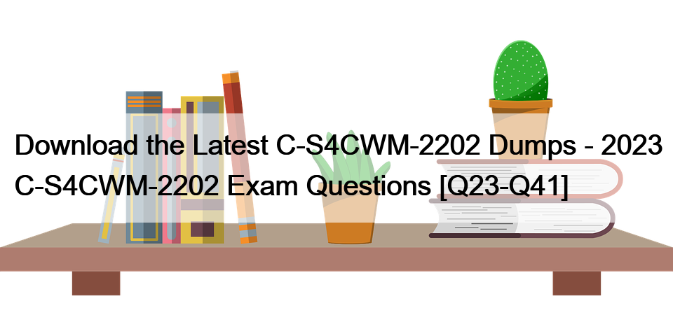 Download the Latest C-S4CWM-2202 Dumps – 2023 C-S4CWM-2202 Exam Questions [Q23-Q41]