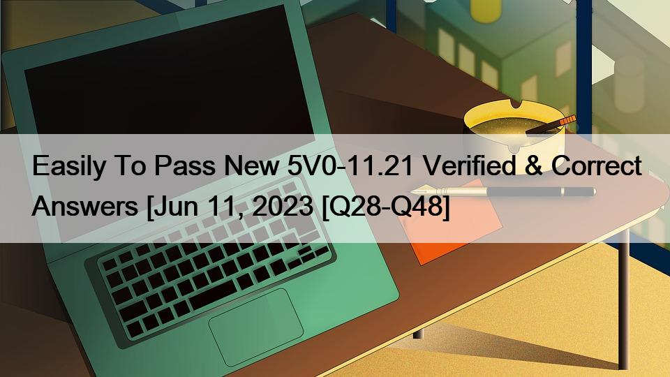 Easily To Pass New 5V0-11.21 Verified & Correct Answers [Jun 11, 2023 [Q28-Q48]