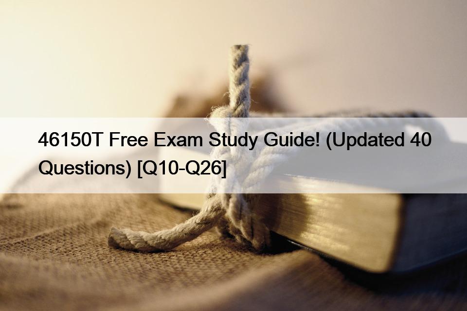 46150T Free Exam Study Guide! (Updated 40 Questions) [Q10-Q26]