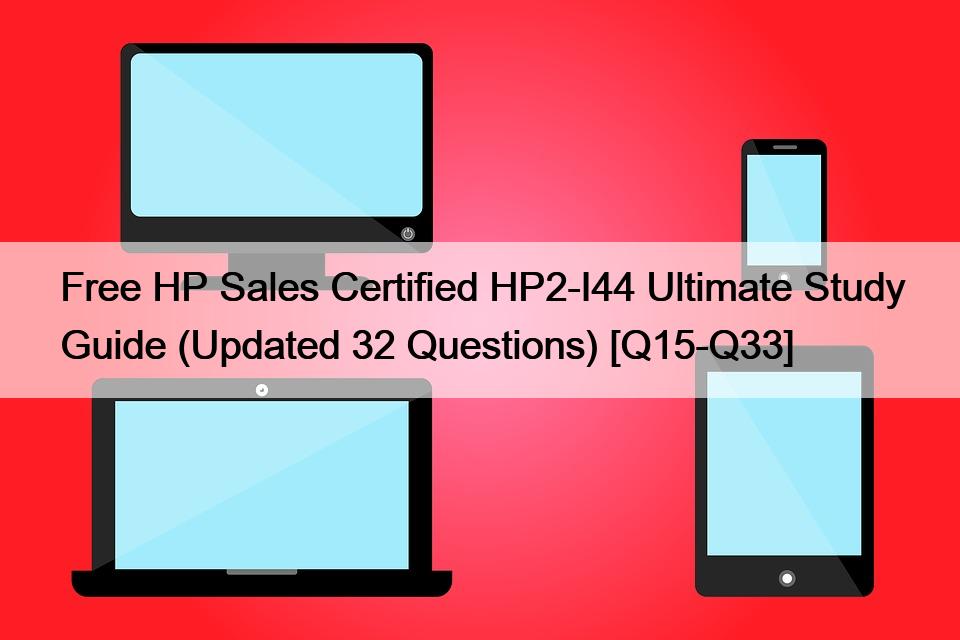 Free HP Sales Certified HP2-I44 Ultimate Study Guide (Updated 32 Questions) [Q15-Q33]