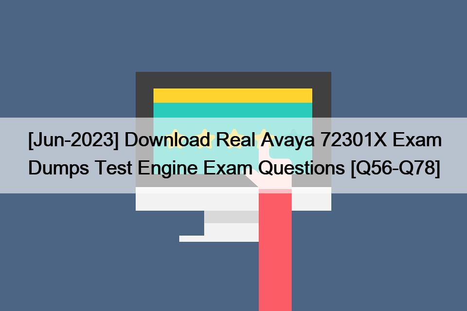 [Jun-2023] Download Real Avaya 72301X Exam Dumps Test Engine Exam Questions [Q56-Q78]