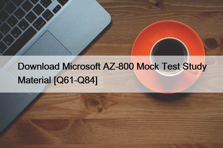 Download Microsoft AZ-800 Mock Test Study Material [Q61-Q84]