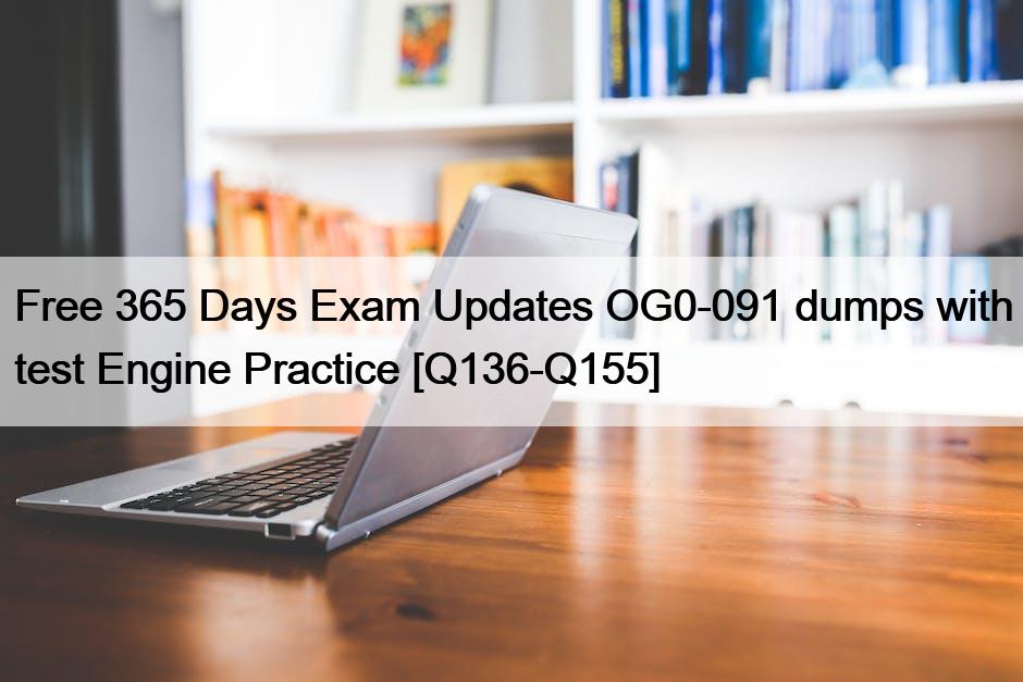 Free 365 Days Exam Updates OG0-091 dumps with test Engine Practice [Q136-Q155]