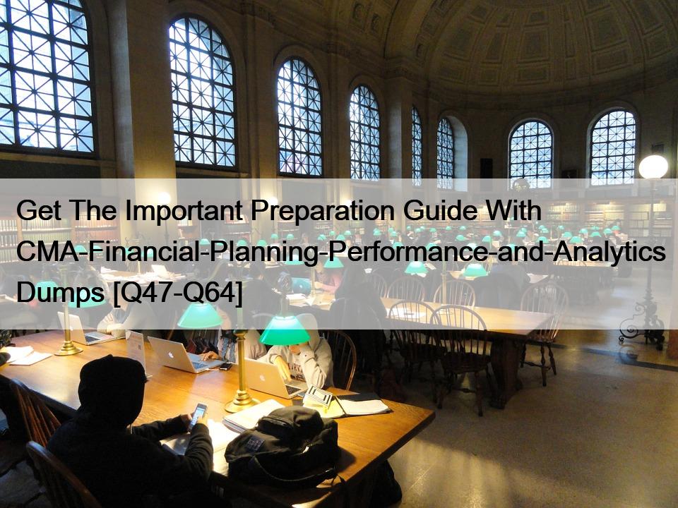 Get The Important Preparation Guide With CMA-Financial-Planning-Performance-and-Analytics Dumps [Q47-Q64]