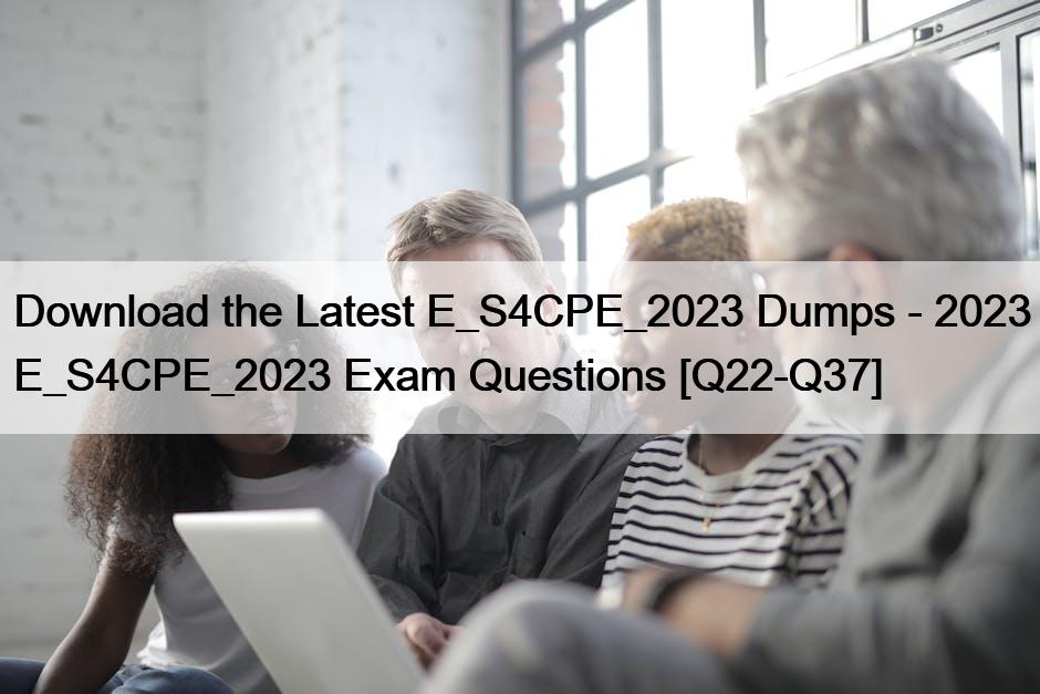 Download the Latest E_S4CPE_2023 Dumps – 2023 E_S4CPE_2023 Exam Questions [Q22-Q37]
