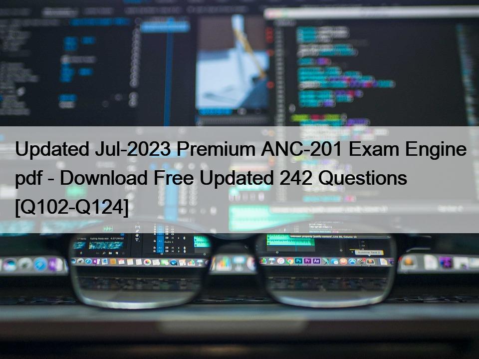 Updated Jul-2023 Premium ANC-201 Exam Engine pdf – Download Free Updated 242 Questions [Q102-Q124]