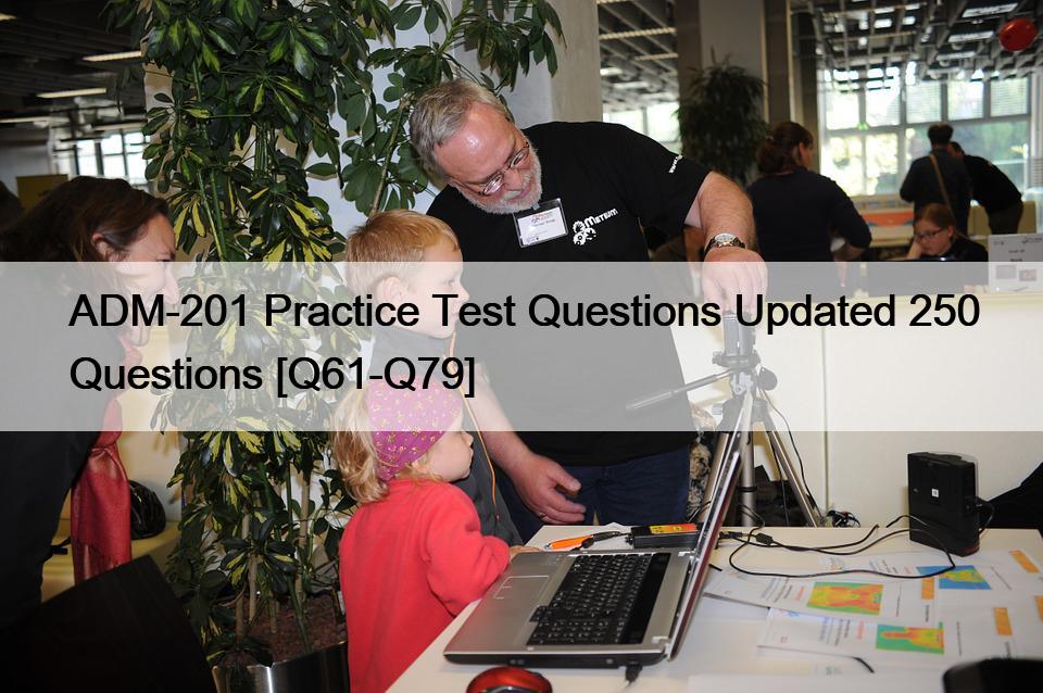 ADM-201 Practice Test Questions Updated 250 Questions [Q61-Q79]