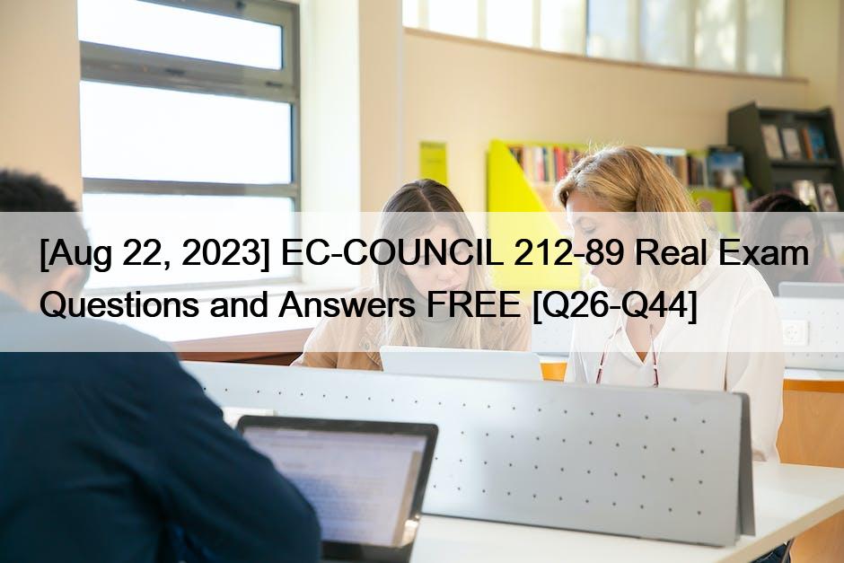 [Aug 22, 2023] EC-COUNCIL 212-89 Real Exam Questions and Answers FREE [Q26-Q44]