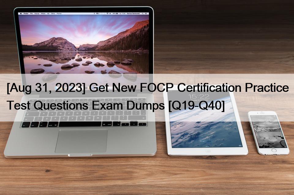 [Aug 31, 2023] Get New FOCP Certification Practice Test Questions Exam Dumps [Q19-Q40]
