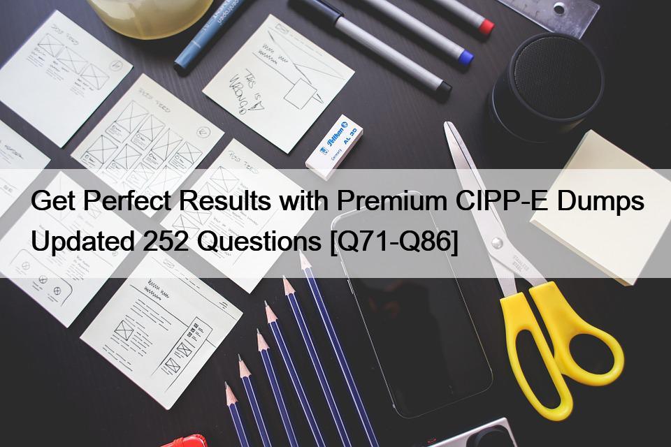 Get Perfect Results with Premium CIPP-E Dumps Updated 252 Questions [Q71-Q86]
