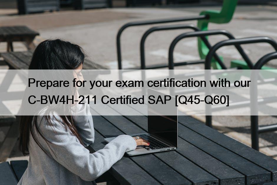 Prepare for your exam certification with our C-BW4H-211 Certified SAP [Q45-Q60]
