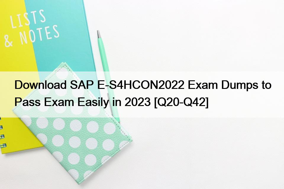 Download SAP E-S4HCON2022 Exam Dumps to Pass Exam Easily in 2023 [Q20-Q42]