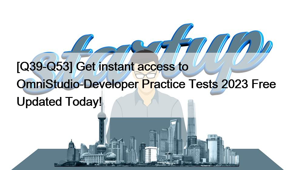 [Q39-Q53] Get instant access to OmniStudio-Developer Practice Tests 2023 Free Updated Today!