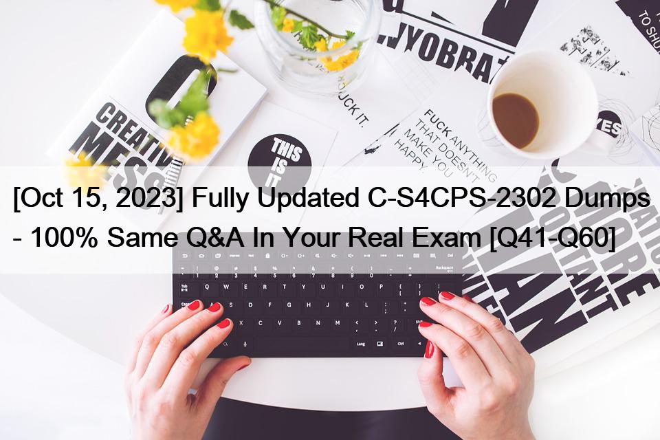 [Oct 15, 2023] Fully Updated C-S4CPS-2302 Dumps – 100% Same Q&A In Your Real Exam [Q41-Q60]