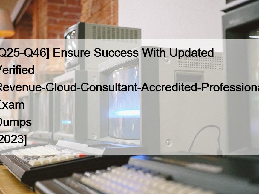[Q25-Q46] Ensure Success With Updated Verified Revenue-Cloud-Consultant-Accredited-Professional Exam Dumps [2023]
