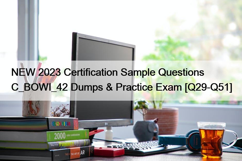 NEW 2023 Certification Sample Questions C_BOWI_42 Dumps & Practice Exam [Q29-Q51]