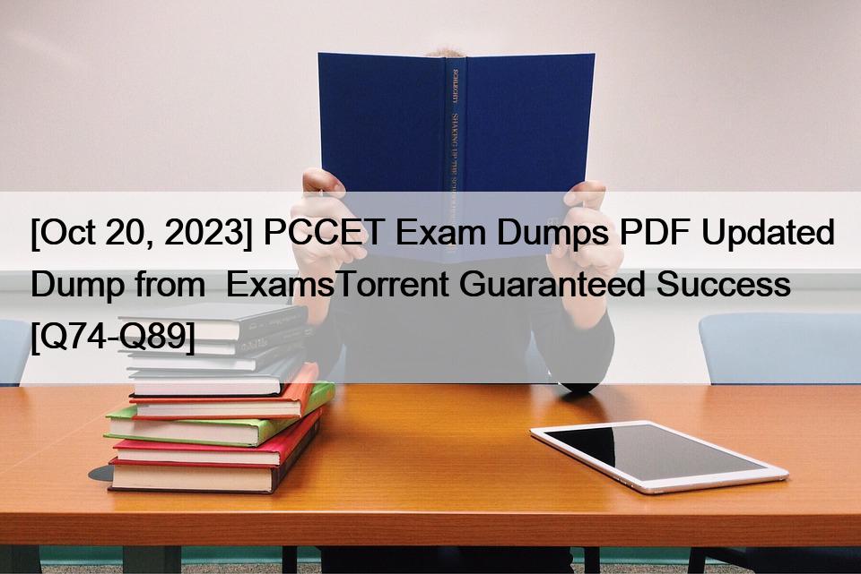 [Oct 20, 2023] PCCET Exam Dumps PDF Updated Dump from  ExamsTorrent Guaranteed Success [Q74-Q89]