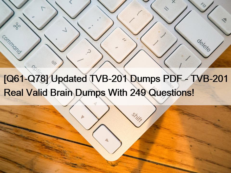[Q61-Q78] Updated TVB-201 Dumps PDF – TVB-201 Real Valid Brain Dumps With 249 Questions!