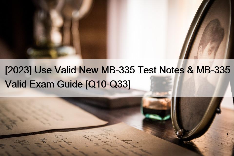 [2023] Use Valid New MB-335 Test Notes & MB-335 Valid Exam Guide [Q10-Q33]