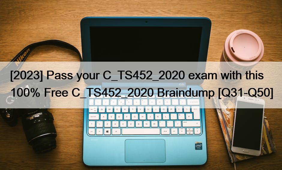 [2023] Pass your C_TS452_2020 exam with this 100% Free C_TS452_2020 Braindump [Q31-Q50]