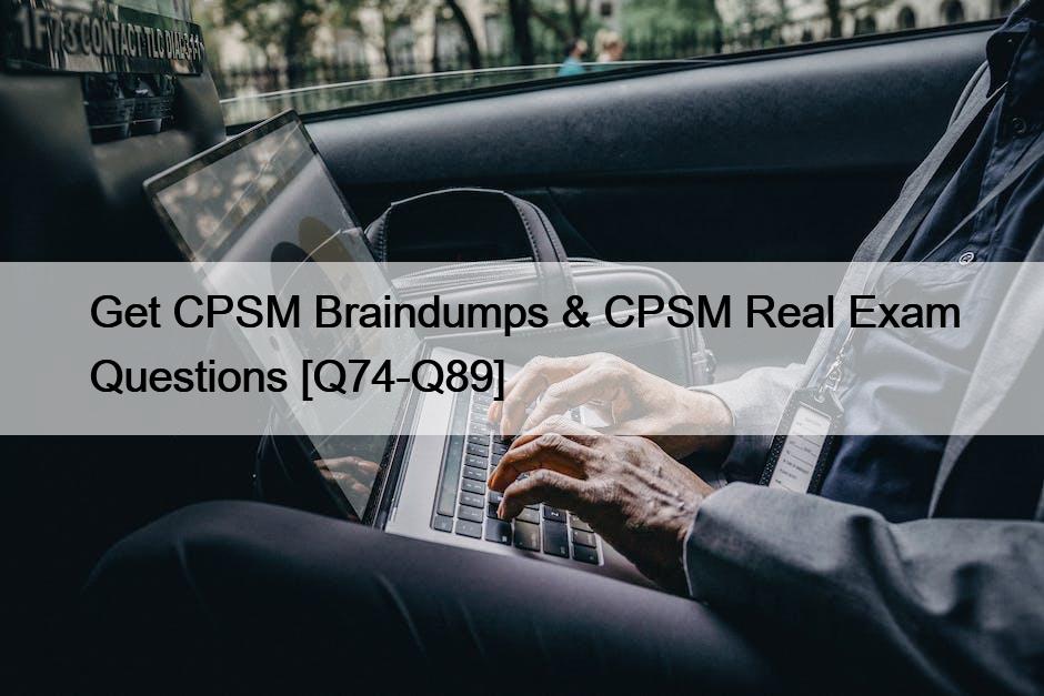 Get CPSM Braindumps & CPSM Real Exam Questions [Q74-Q89]