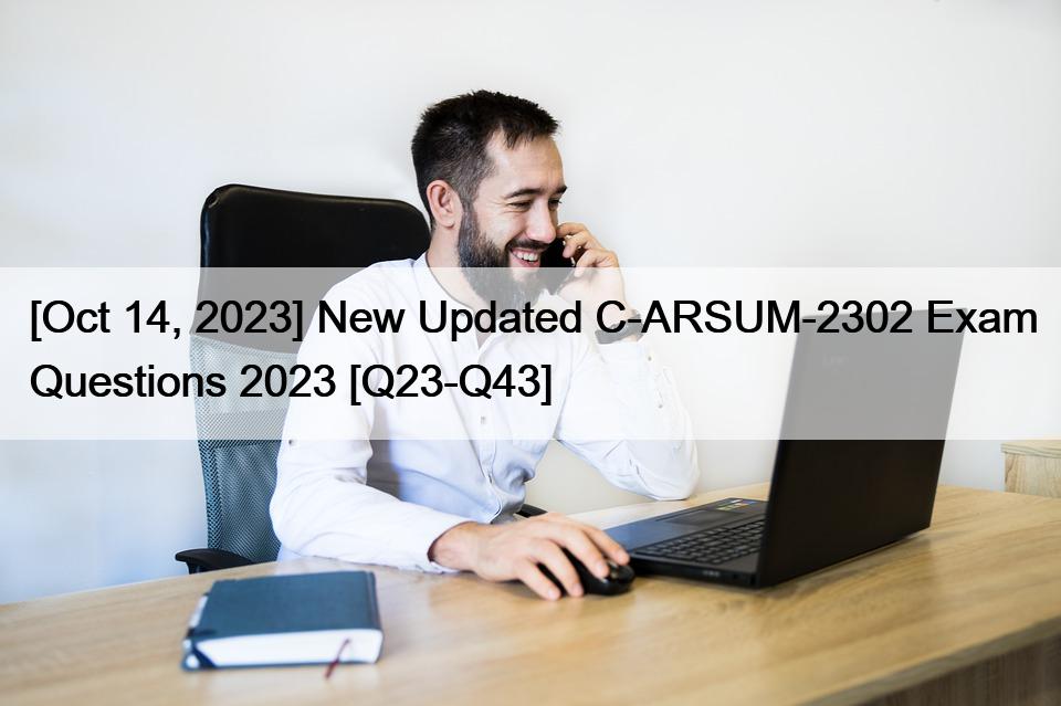 [Oct 14, 2023] New Updated C-ARSUM-2302 Exam Questions 2023 [Q23-Q43]