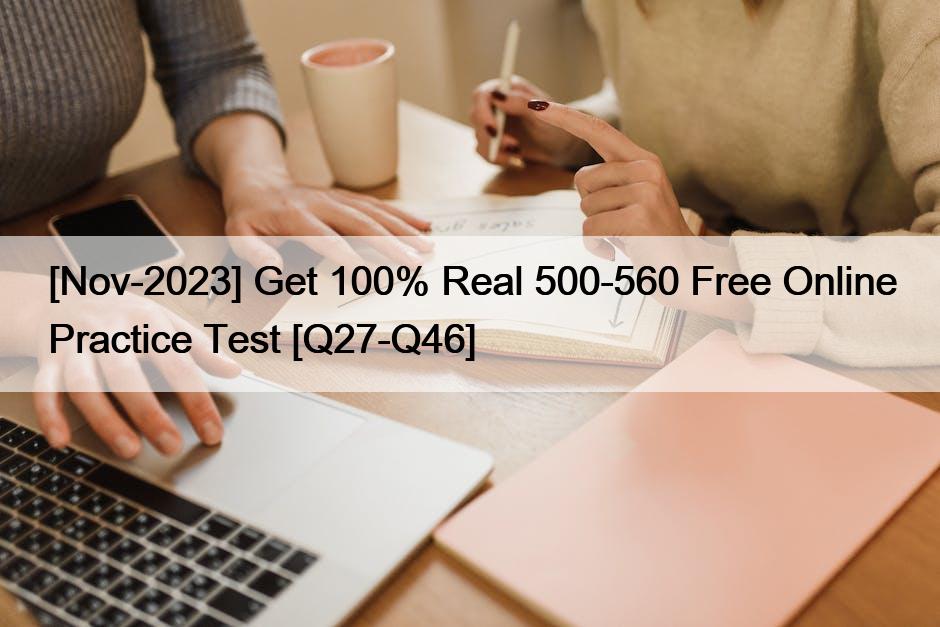 [Nov-2023] Get 100% Real 500-560 Free Online Practice Test [Q27-Q46]