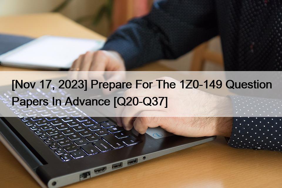 [Nov 17, 2023] Prepare For The 1Z0-149 Question Papers In Advance [Q20-Q37]