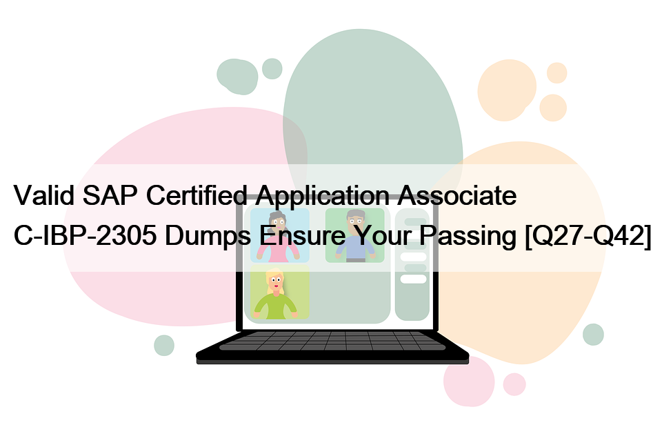 Valid SAP Certified Application Associate C-IBP-2305 Dumps Ensure Your Passing [Q27-Q42]