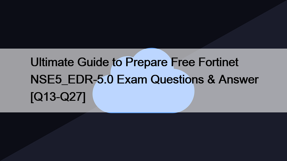 Ultimate Guide to Prepare Free Fortinet NSE5_EDR-5.0 Exam Questions & Answer [Q13-Q27]