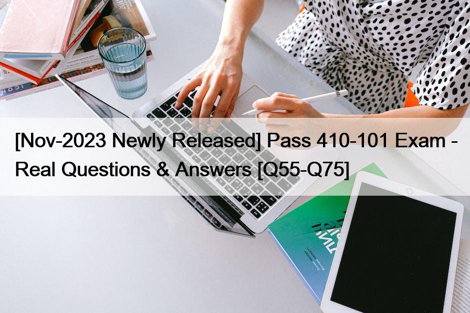 [Nov-2023 Newly Released] Pass 410-101 Exam – Real Questions & Answers [Q55-Q75]