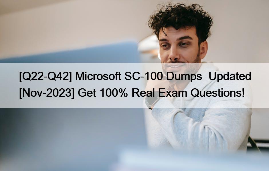 [Q22-Q42] Microsoft SC-100 Dumps  Updated [Nov-2023] Get 100% Real Exam Questions!