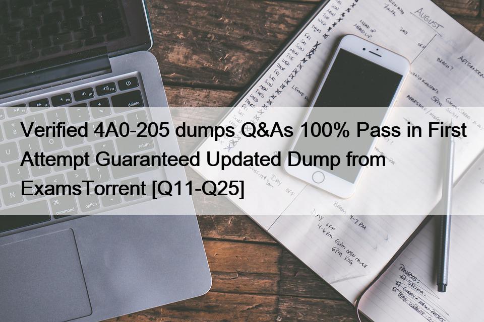 Verified 4A0-205 dumps Q&As 100% Pass in First Attempt Guaranteed Updated Dump from ExamsTorrent [Q11-Q25]