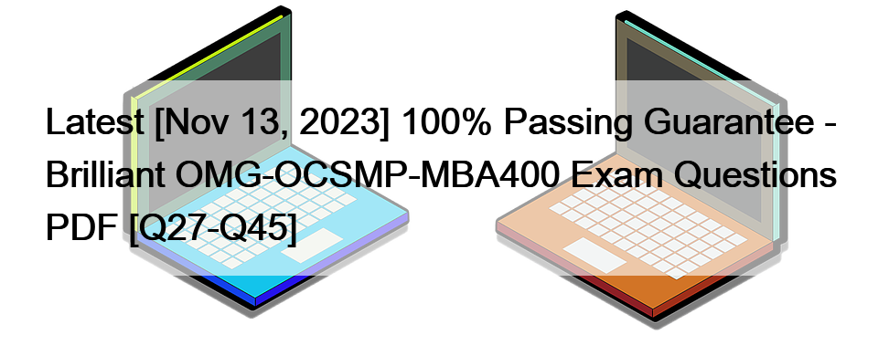 Latest [Nov 13, 2023] 100% Passing Guarantee – Brilliant OMG-OCSMP-MBA400 Exam Questions PDF [Q27-Q45]