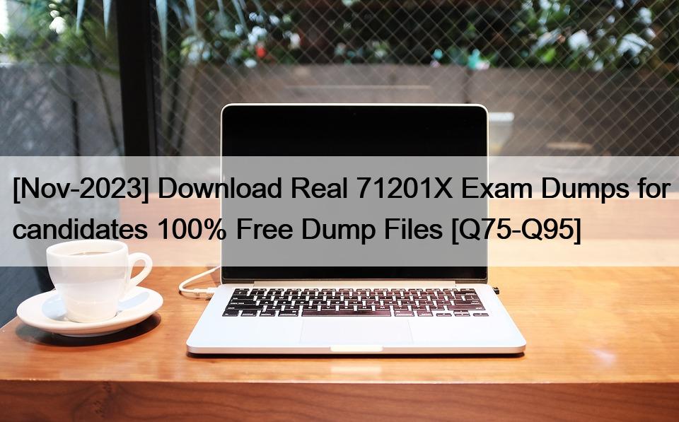 [Nov-2023] Download Real 71201X Exam Dumps for candidates 100% Free Dump Files [Q75-Q95]