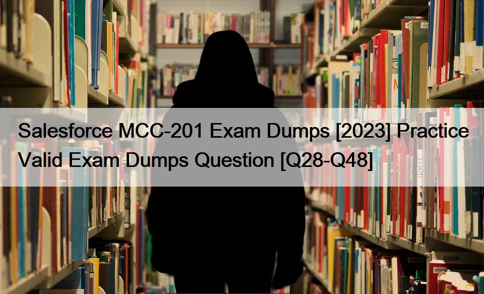Salesforce MCC-201 Exam Dumps [2023] Practice Valid Exam Dumps Question [Q28-Q48]
