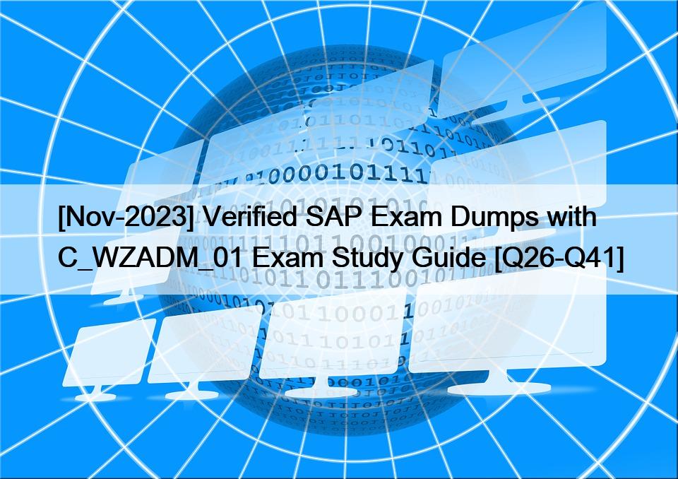 [Nov-2023] Verified SAP Exam Dumps with C_WZADM_01 Exam Study Guide [Q26-Q41]