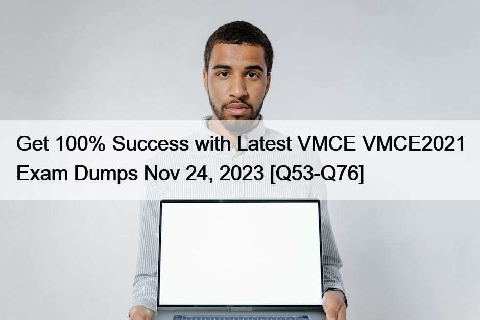 Get 100% Success with Latest VMCE VMCE2021 Exam Dumps Nov 24, 2023 [Q53-Q76]