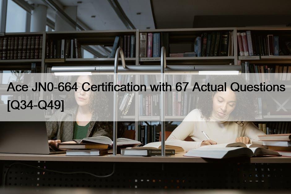 Ace JN0-664 Certification with 67 Actual Questions [Q34-Q49]