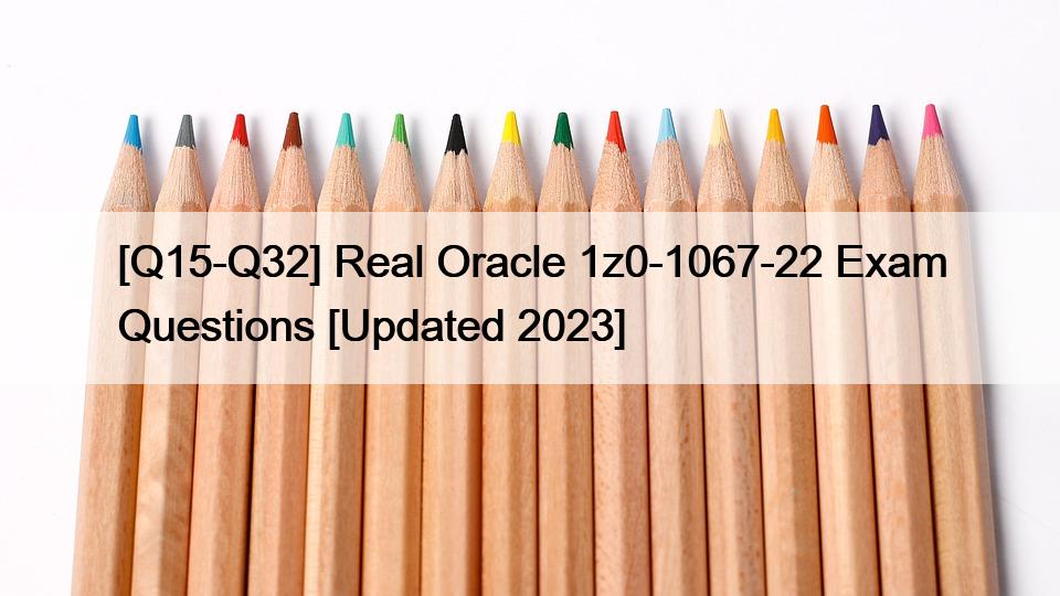 [Q15-Q32] Real Oracle 1z0-1067-22 Exam Questions [Updated 2023]