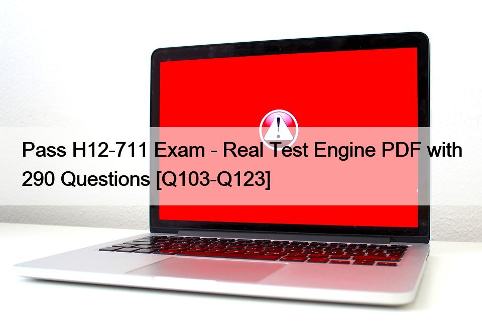 Pass H12-711 Exam – Real Test Engine PDF with 290 Questions [Q103-Q123]