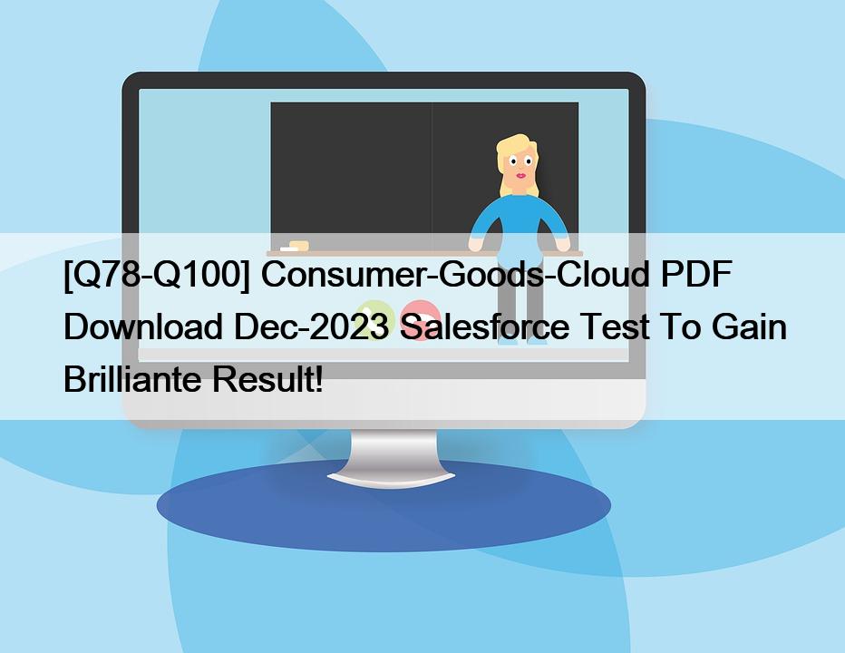 [Q78-Q100] Consumer-Goods-Cloud PDF Download Dec-2023 Salesforce Test To Gain Brilliante Result!