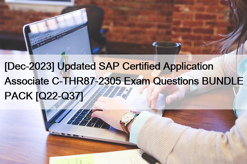 [Dec-2023] Updated SAP Certified Application Associate C-THR87-2305 Exam Questions BUNDLE PACK [Q22-Q37]