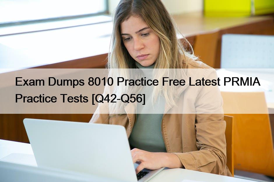 Exam Dumps 8010 Practice Free Latest PRMIA Practice Tests [Q42-Q56]