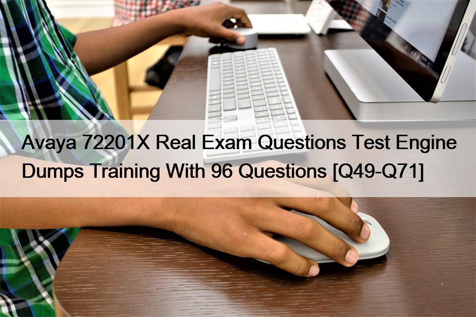 Avaya 72201X Real Exam Questions Test Engine Dumps Training With 96 Questions [Q49-Q71]