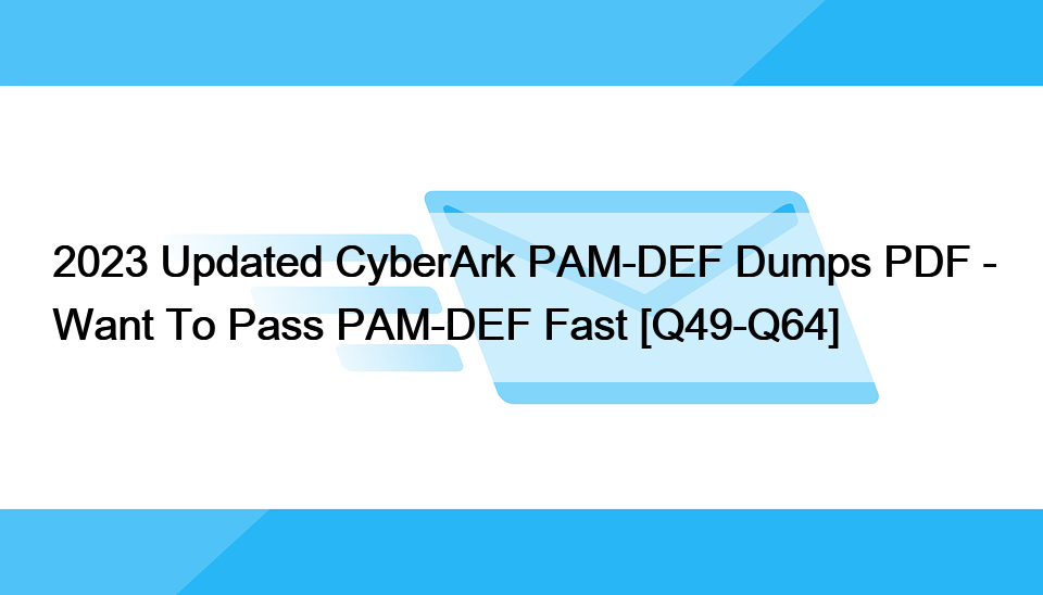 2023 Updated CyberArk PAM-DEF Dumps PDF – Want To Pass PAM-DEF Fast [Q49-Q64]